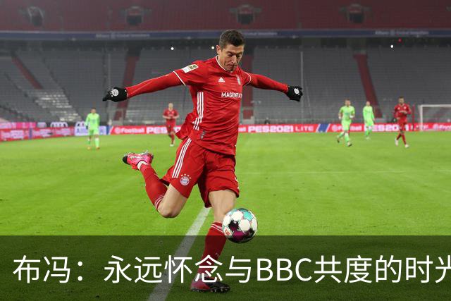 布冯：永远怀念与BBC共度的时光 基耶利尼就像好老师